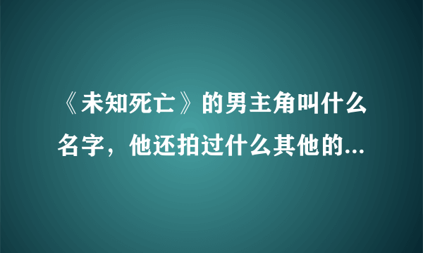 《未知死亡》的男主角叫什么名字，他还拍过什么其他的电影没有？