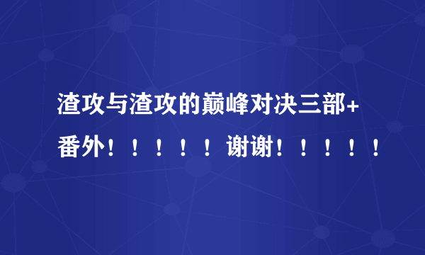 渣攻与渣攻的巅峰对决三部+番外！！！！！谢谢！！！！！