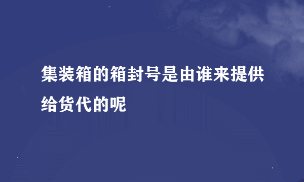 集装箱的箱封号是由谁来提供给货代的呢