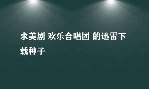 求美剧 欢乐合唱团 的迅雷下载种子