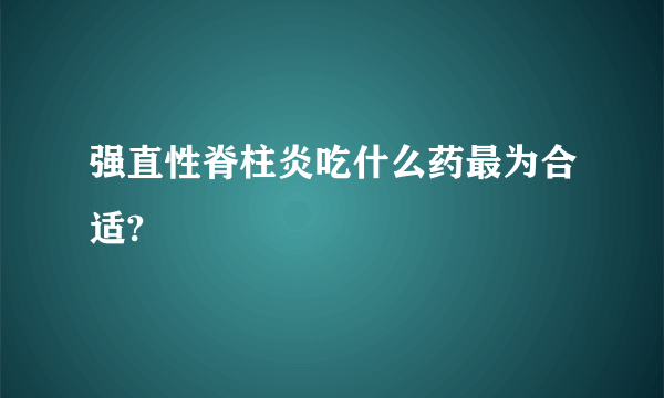 强直性脊柱炎吃什么药最为合适?