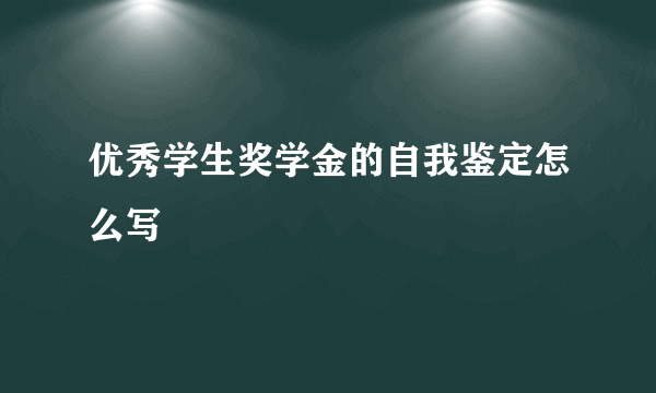 优秀学生奖学金的自我鉴定怎么写