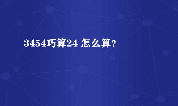 3454巧算24 怎么算？