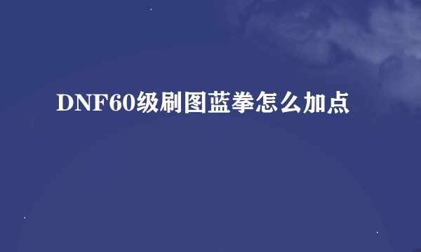 DNF60级刷图蓝拳怎么加点