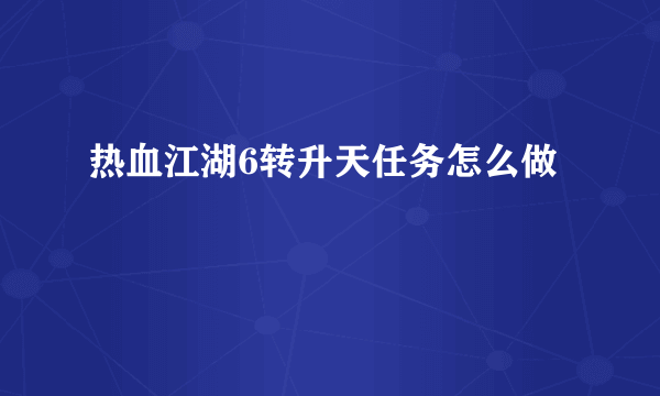 热血江湖6转升天任务怎么做