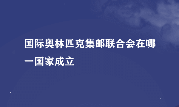 国际奥林匹克集邮联合会在哪一国家成立