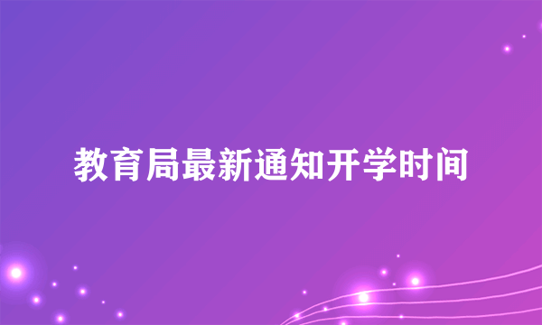 教育局最新通知开学时间