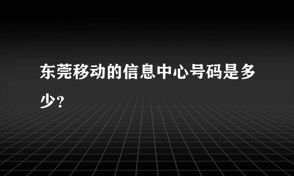 东莞移动的信息中心号码是多少？