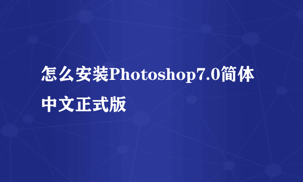 怎么安装Photoshop7.0简体中文正式版