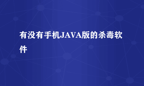 有没有手机JAVA版的杀毒软件