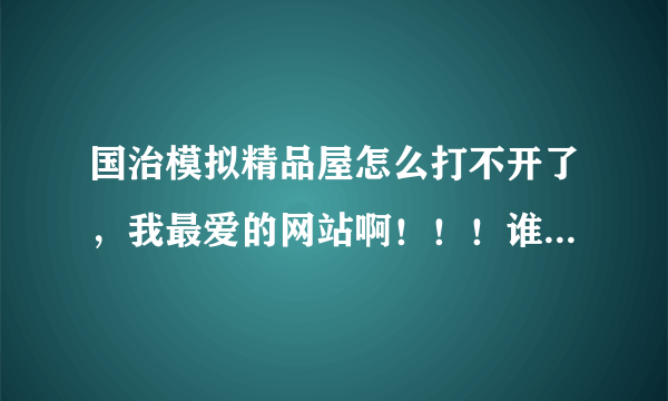 国治模拟精品屋怎么打不开了，我最爱的网站啊！！！谁知道怎么回事