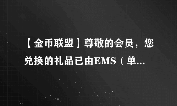 【金币联盟】尊敬的会员，您兑换的礼品已由EMS（单号5150835052201）发出。温馨提示：礼