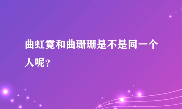 曲虹霓和曲珊珊是不是同一个人呢？