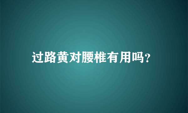 过路黄对腰椎有用吗？