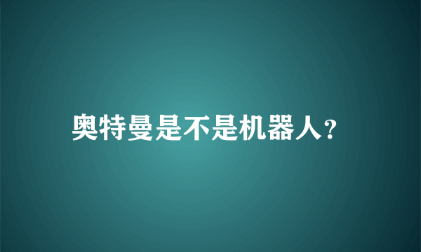 奥特曼是不是机器人？