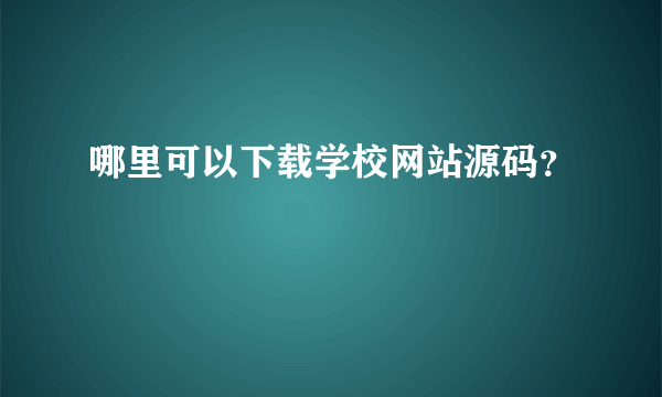 哪里可以下载学校网站源码？