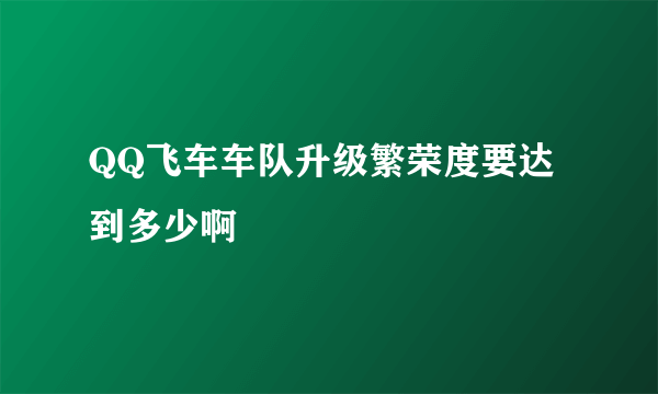 QQ飞车车队升级繁荣度要达到多少啊