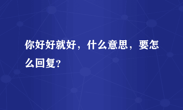 你好好就好，什么意思，要怎么回复？