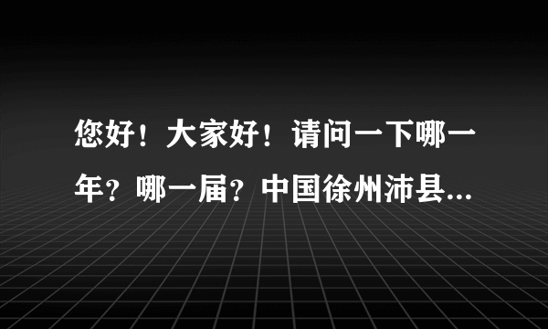 您好！大家好！请问一下哪一年？哪一届？中国徐州沛县举行:汉高祖刘邦诞辰多少年了的文化节？然而歌舞