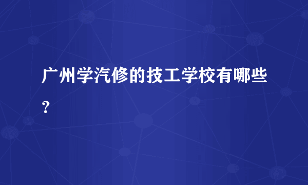 广州学汽修的技工学校有哪些？