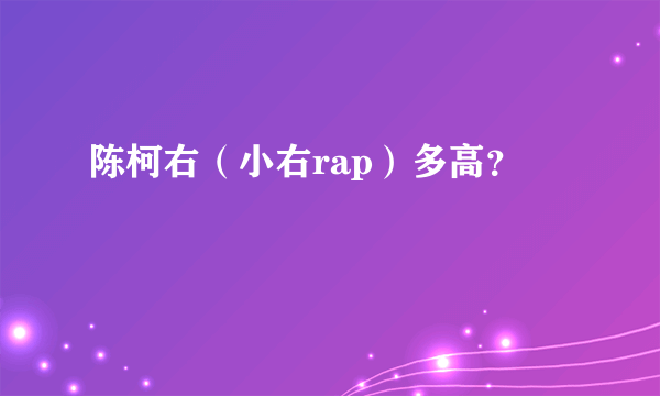 陈柯右（小右rap）多高？