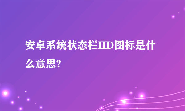 安卓系统状态栏HD图标是什么意思?