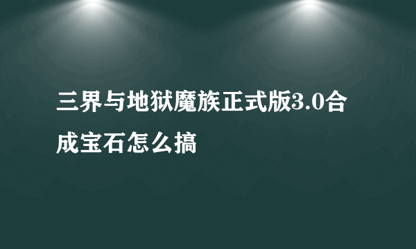 三界与地狱魔族正式版3.0合成宝石怎么搞