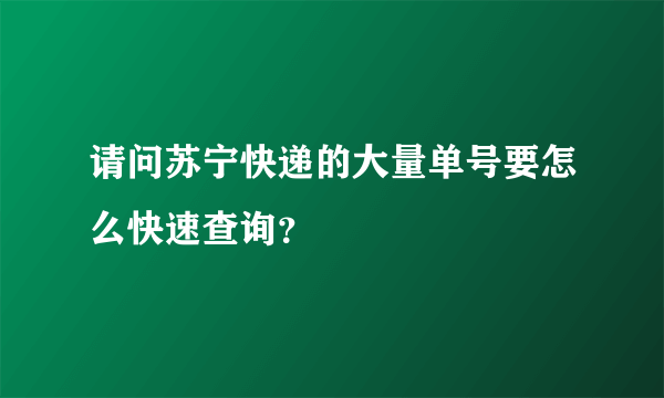 请问苏宁快递的大量单号要怎么快速查询？