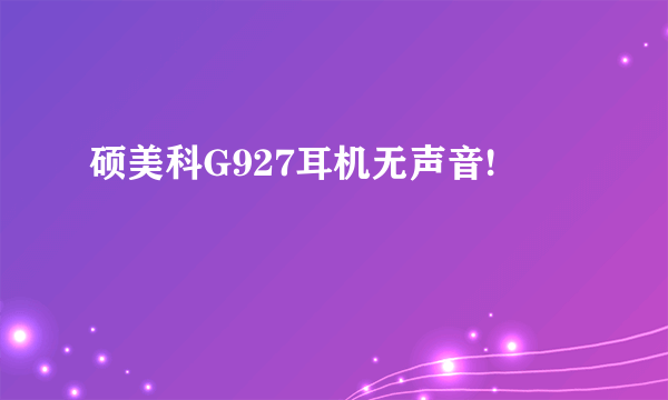 硕美科G927耳机无声音!