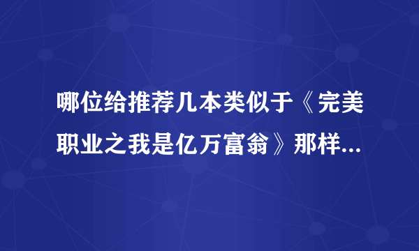 哪位给推荐几本类似于《完美职业之我是亿万富翁》那样的小说？