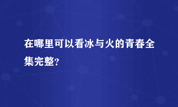 在哪里可以看冰与火的青春全集完整？