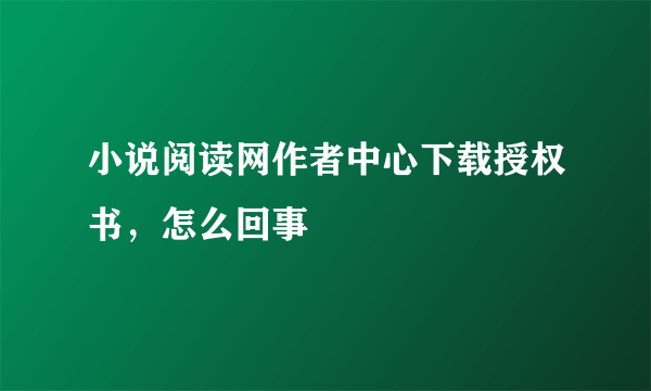 小说阅读网作者中心下载授权书，怎么回事