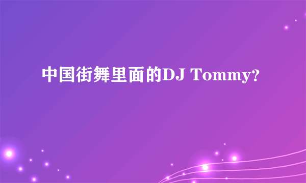 中国街舞里面的DJ Tommy？