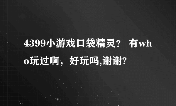 4399小游戏口袋精灵？ 有who玩过啊，好玩吗,谢谢?