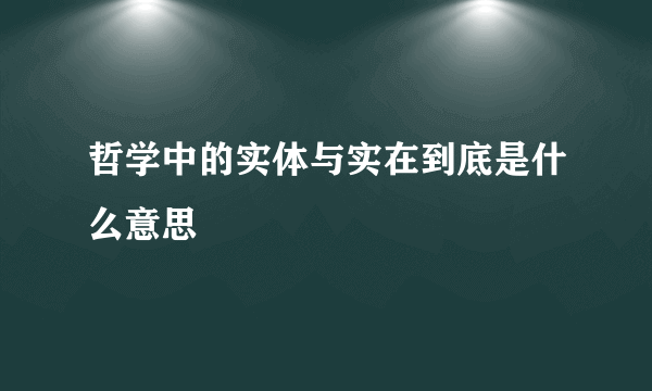 哲学中的实体与实在到底是什么意思