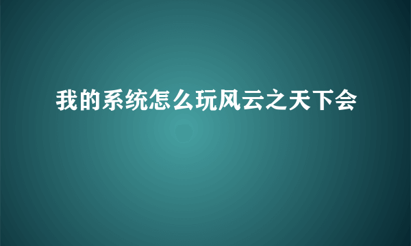 我的系统怎么玩风云之天下会