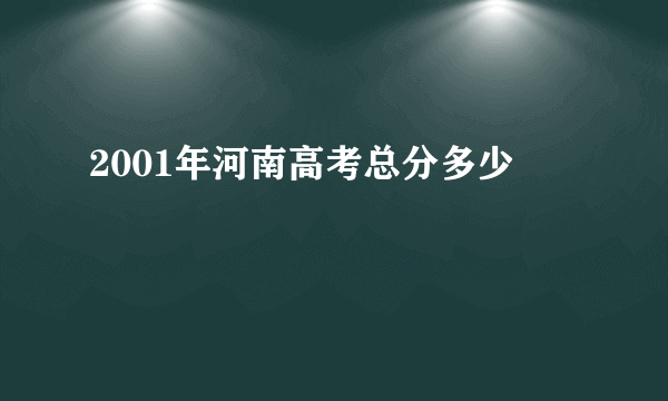 2001年河南高考总分多少