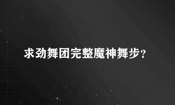 求劲舞团完整魔神舞步？