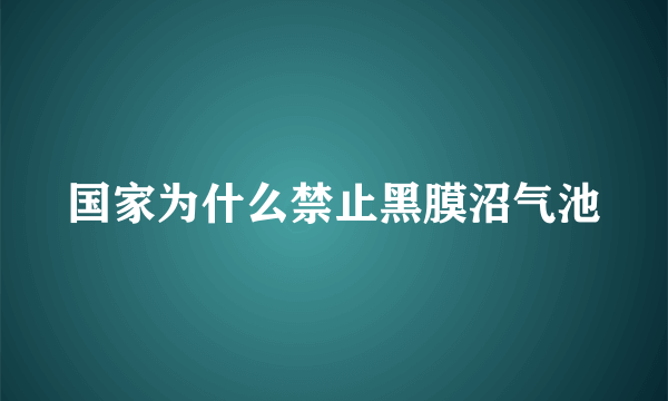 国家为什么禁止黑膜沼气池