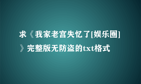 求《我家老宫失忆了[娱乐圈]》完整版无防盗的txt格式