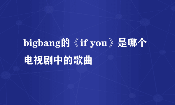 bigbang的《if you》是哪个电视剧中的歌曲