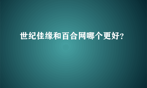 世纪佳缘和百合网哪个更好？