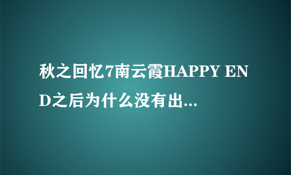 秋之回忆7南云霞HAPPY END之后为什么没有出现后续转学剧情