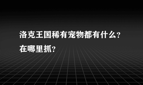 洛克王国稀有宠物都有什么？在哪里抓？