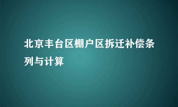 北京丰台区棚户区拆迁补偿条列与计算