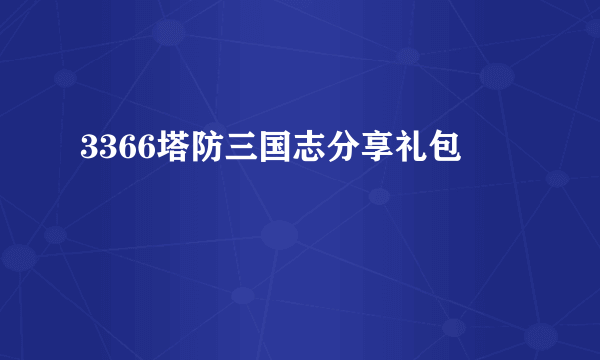 3366塔防三国志分享礼包