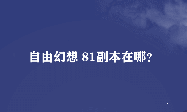 自由幻想 81副本在哪？