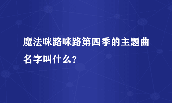 魔法咪路咪路第四季的主题曲名字叫什么？