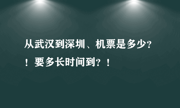 从武汉到深圳、机票是多少？！要多长时间到？！