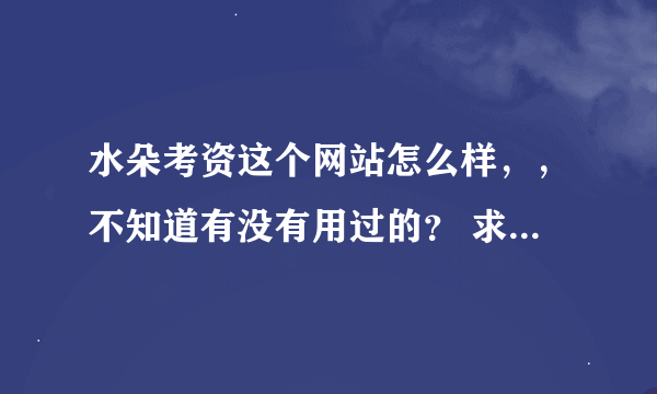 水朵考资这个网站怎么样，，不知道有没有用过的？ 求解 着急